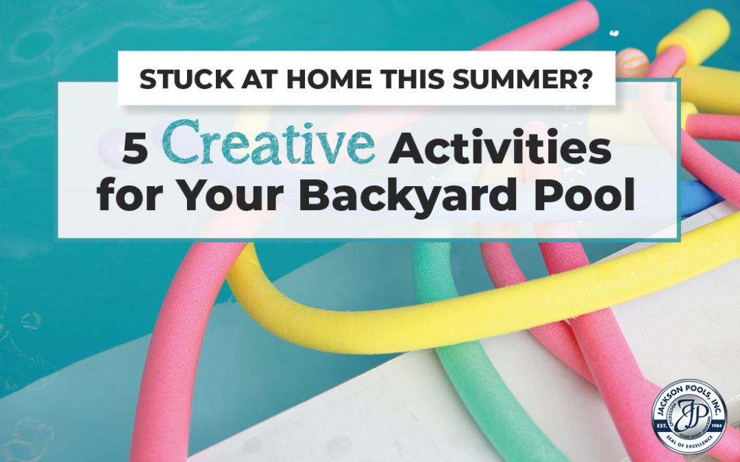 Stuck at Home This Summer? 5 Creative Activities for Your Backyard Pool